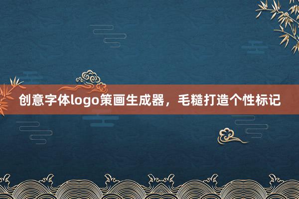 创意字体logo策画生成器，毛糙打造个性标记