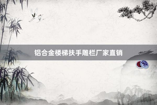 铝合金楼梯扶手雕栏厂家直销